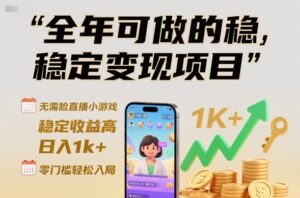 全年可做的稳定变现项目，无需露脸直播小游戏，稳定收益高，日入1k+，零门槛轻松入局【揭秘】-知识创作