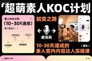 超萌素人KOC计划，10-30天速成的素人变内容达人实操课，适合想做短剧小说推文电商推广的素人入局-知识创作