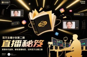 百万主播计划第二期，紧跟时代趋势，解锁直播秘笈，近向百万主播之路-知识创作