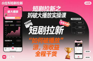 短剧拉新之小红书如何破大播放实操课，如何破播放，涨收益，全程干货-知识创作