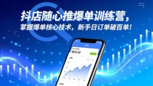 抖店随心推爆单训练营，掌握爆单核心技术，新手日订单破百单！-知识创作