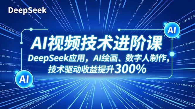 AI视频技术进阶课，DeepSeek应用、AI绘画、数字人制作，技术驱动收益提升300%-知识创作