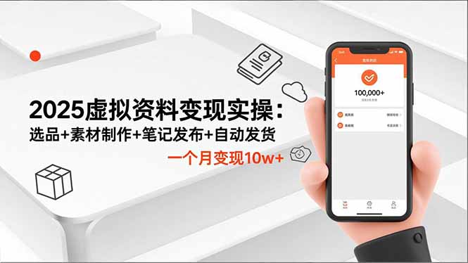 2025虚拟资料变现实操：选品+素材制作+笔记发布+自动发货，一个月变现10w+-知识创作
