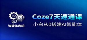 Coze7天速通课，小白从0搭建AI智能体+短视频工作流-知识创作