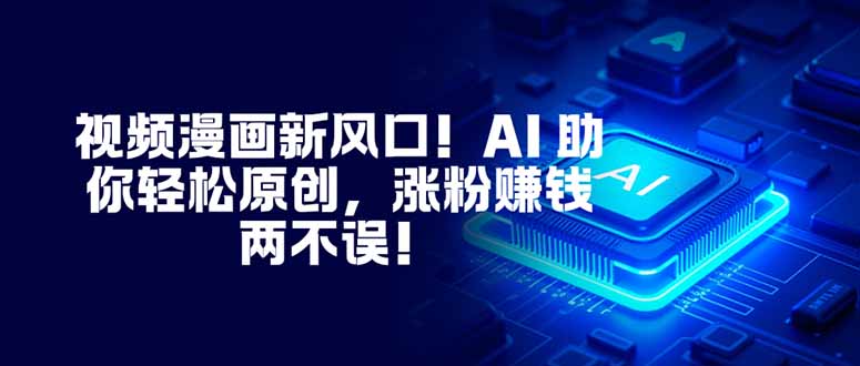 视频漫画新风口！AI 助你轻松原创，涨粉赚钱两不误！-知识创作