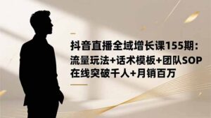 抖音直播全域增长课155期：流量玩法+话术模板+团队SOP，在线突破千人+...-知识创作