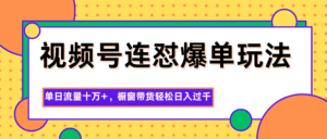 视频号连怼爆单玩法，单日流量十万+，橱窗带货轻松日入过千-知识创作