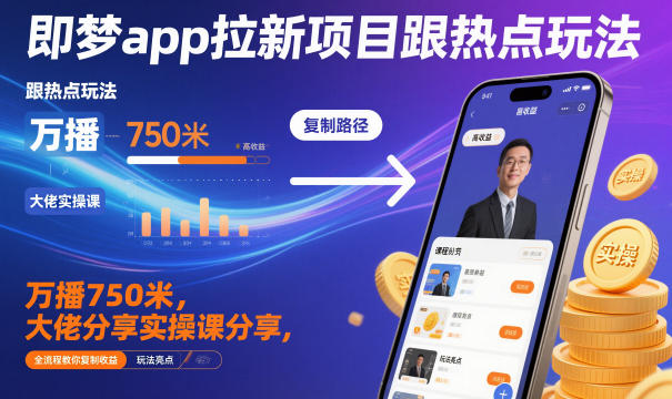 即梦app拉新项目跟热点玩法，万播750米，大佬分享实操课分享，全流程教你复制收益-知识创作