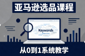 张景老师·亚马逊从0到1选品课程-知识创作