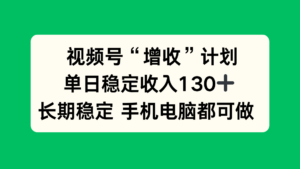 视频号“增收”计划，单日稳定收入130十，长期稳定 手机电脑都可做！-知识创作
