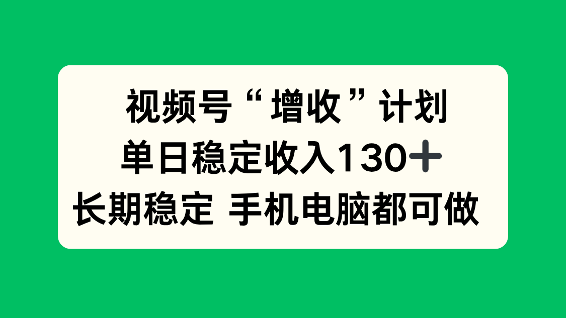 视频号“增收”计划，单日稳定收入130十，长期稳定 手机电脑都可做！-知识创作