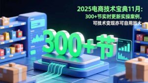 2025电商技术宝典11月：200+节实时更新实操案例，可技术变现亦可自用放大-知识创作