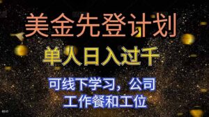 美金先登计划 单人日入过千 可线下学习，公司工作餐和工位-知识创作