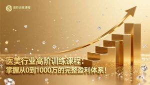 医美行业高阶训练课程：掌握从0到1000万的完整盈利体系！-知识创作