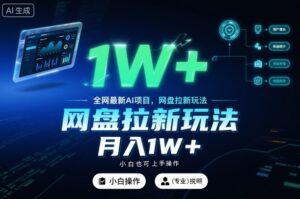全网最新AI项目，网盘拉新玩法，小白也可上手操作，月入1W+【揭秘】-知识创作