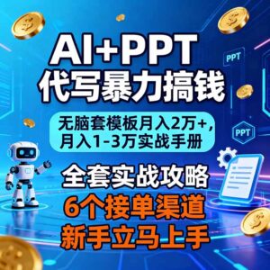 AI+PPT代写暴力搞钱：无脑套模板月入2万+，月入1-3万实战手册-知识创作