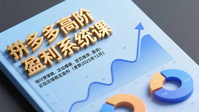 拼多多高阶盈利系统课，强付费策略、活动爆破、首页推荐，实现店铺稳定盈利(更新12月-知识创作