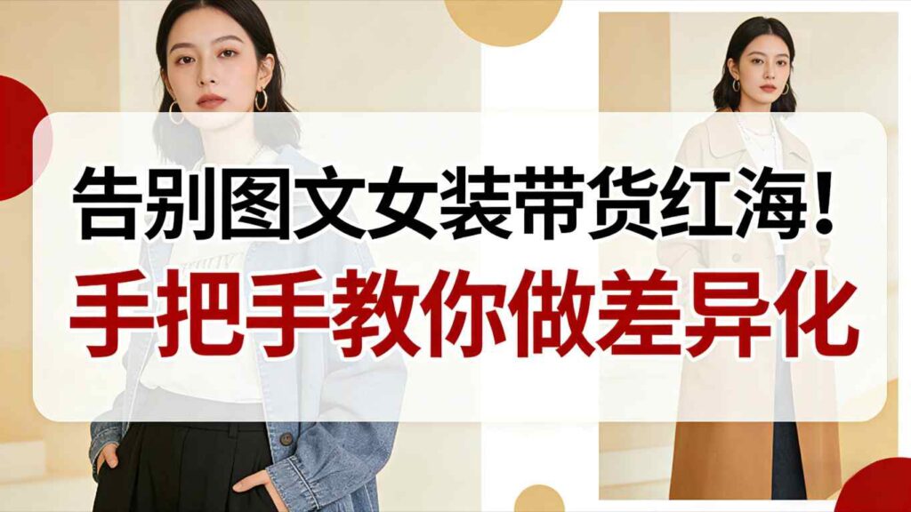 告别图文女装带货红海！手把手教你做差异化，新手也能弯道超车-知识创作