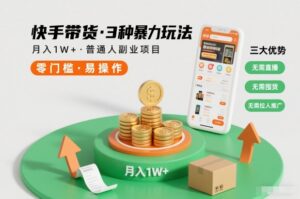 快手带货3种暴力玩法，月入1W+，无需直播、无需囤货、无需拉人推广，适合普通人副业项目-知识创作