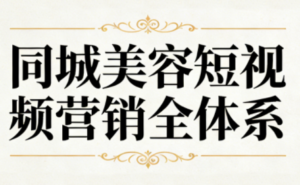 同城美容短视频营销全体系-知识创作