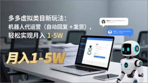 多多 虚拟类目新玩法：机器人代运营(自动回复 + 发货-知识创作