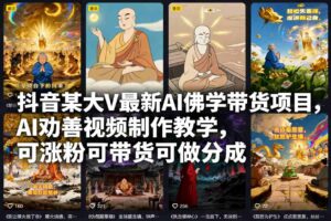 抖音某大V最新AI佛学带货项目，AI劝善视频制作教学，可涨粉可带货可做分成-知识创作