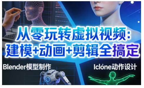 从零玩转虚拟视频：建模+动画+剪辑全搞定，轻松创作出专业级的虚拟视频内容-知识创作