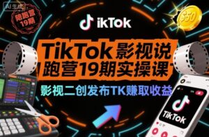 TikTok影视解说陪跑营19期实操课，影视二创发布TK賺取收益，万播收益50美金(更新)-知识创作