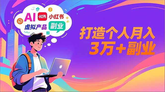 AI+小红书特训营，智能体搭建+虚拟产品原创+商业化变现，打造个人月入3万+副业-知识创作