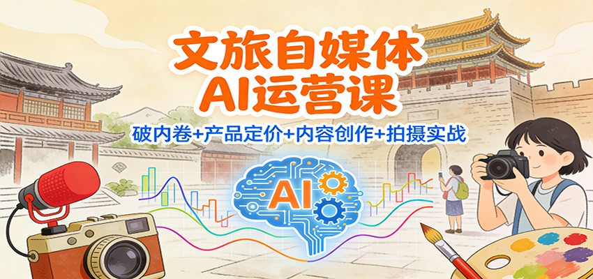 文旅自媒体AI运营课：破内卷+产品定价+内容创作+拍摄实战-知识创作