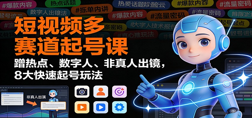 短视频多赛道起号课：蹭热点、数字人、非真人出镜，8大快速起号玩法-知识创作