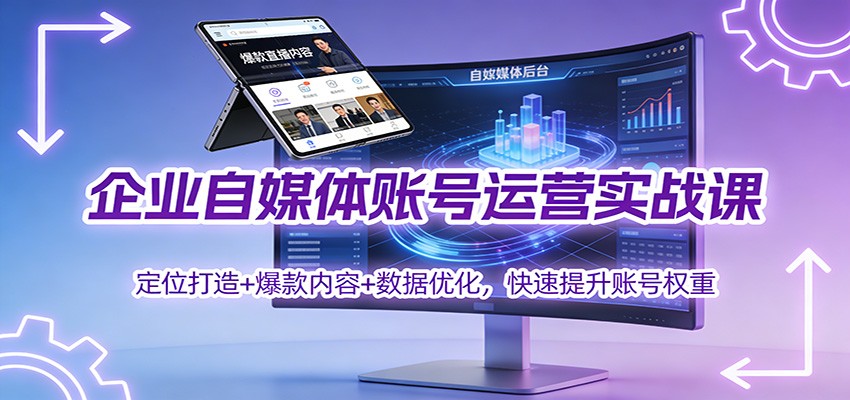 企业自媒体账号运营实战课：定位打造+ 爆款内容+数据优化，快速提升账号权重-知识创作
