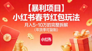 【暴利项目】小红书春节红包玩法月入5W的完整拆解(年货季可复制)-知识创作