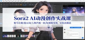 Sora2 AI动漫创作实战课：账号注册/提示词/人物声画一致/短视频变现，轻松出爆款-知识创作