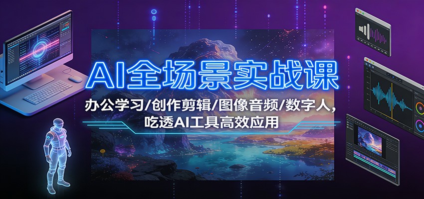 AI全场景实战课：办公学习/创作剪辑/图像音频/数字人，吃透AI工具高效应用-知识创作