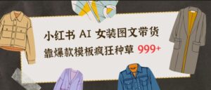 小红书AI女装图文带货，靠爆款模板疯狂种草999+-知识创作