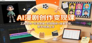 AI漫剧创作变现课：工具使用+导演思维+剪辑精修+接单变现，新手快速上手-知识创作