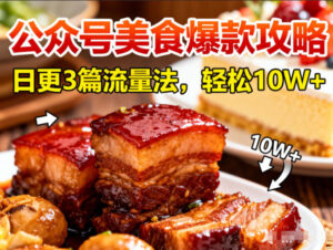 公众号搬运美食爆款攻略，日更3篇流量主打法，轻松10W+阅读-知识创作