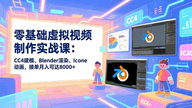 零基础虚拟视频制作实战课：CC4建模、Blender渲染、Iclone动画，接单月入可达8000+-知识创作
