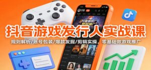 抖音游戏发行人实战课：规则解析/账号包装/爆款发掘 /剪辑实操，零基础做游戏推广-知识创作