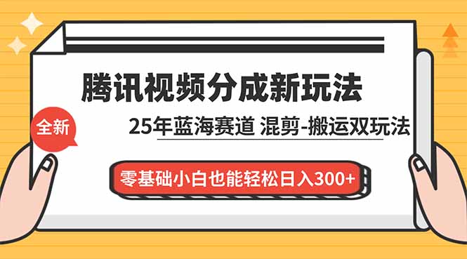 腾讯视频分成计划最新教程：25年蓝海赛道，混剪、搬运双玩法，零基础小白也能轻松日入300+-知识创作