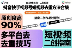抖音快手视频号短视频去重方法合集，原创度提高90%，搞定二创作品过原创-知识创作
