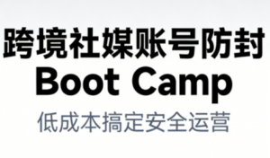 跨境社媒账号防封BootCamp-知识创作