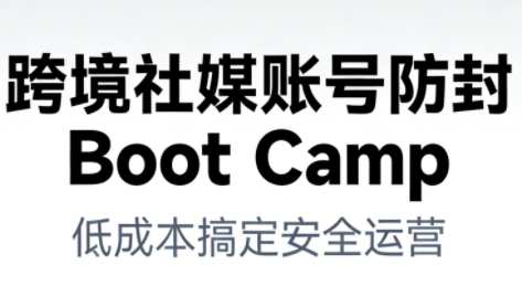 跨境社媒账号防封BootCamp-知识创作