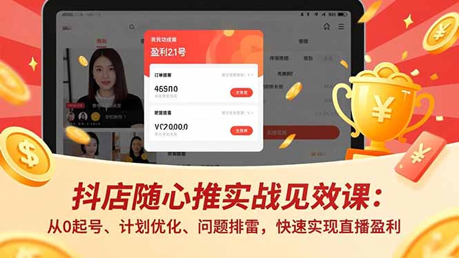 抖店随心推实战见效课：从0起号、计划优化、问题排雷，快速实现直播盈利-知识创作
