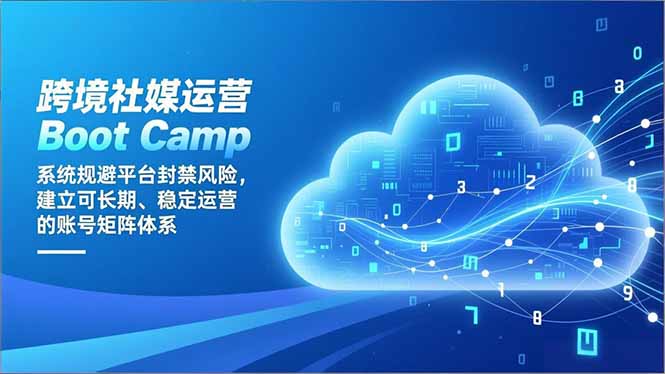 跨境社媒运营Boot Camp：系统规避平台封禁风险，建立可长期、稳定运营的账号矩阵体系-知识创作