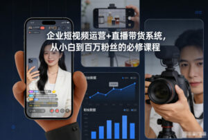 企业短视频运营+直播带货系统，从小白到百万粉丝的必修课程-知识创作