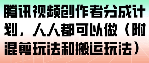 腾讯视频创作者分成计划，人人都可以做(附混剪玩法和搬运玩法)-知识创作