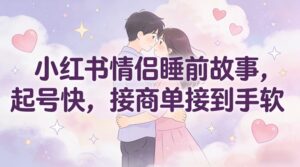 小红书情侣睡前故事，起号快，接商单接到手软-知识创作