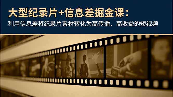 大型纪录片+信息差掘金课：利用信息差将纪录片素材转化为高传播、高收益的短视频-知识创作